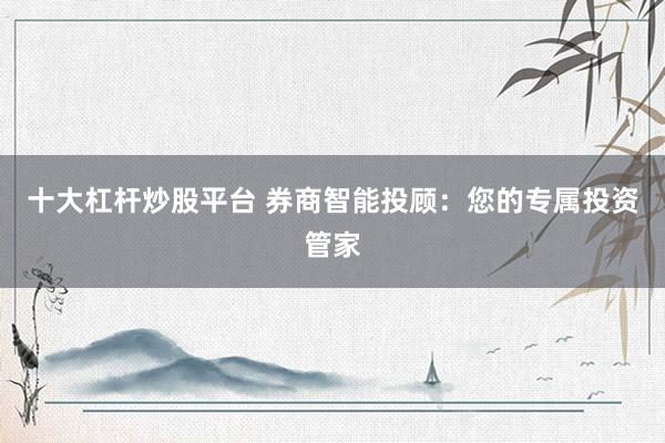 十大杠桿炒股平臺 券商智能投顧：您的專屬投資管家