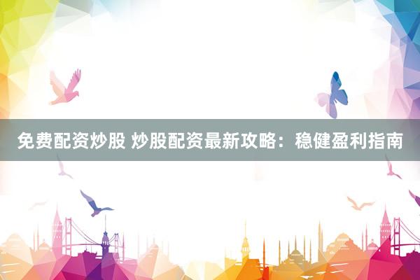 免費(fèi)配資炒股 炒股配資最新攻略：穩(wěn)健盈利指南