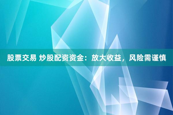 股票交易 炒股配資資金：放大收益，風(fēng)險(xiǎn)需謹(jǐn)慎