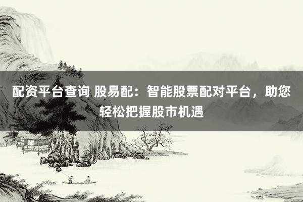 配資平臺(tái)查詢 股易配：智能股票配對(duì)平臺(tái)，助您輕松把握股市機(jī)遇