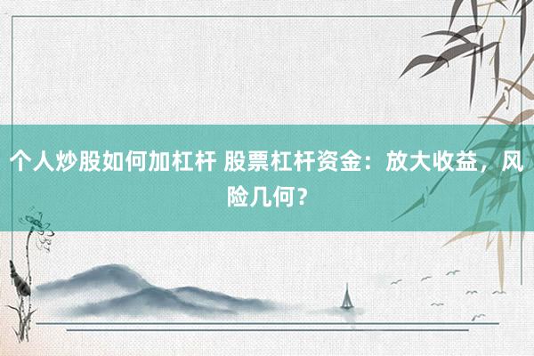個(gè)人炒股如何加杠桿 股票杠桿資金：放大收益，風(fēng)險(xiǎn)幾何？