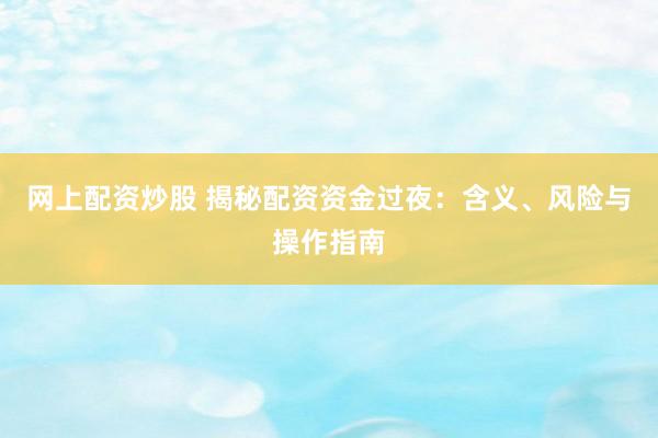網(wǎng)上配資炒股 揭秘配資資金過(guò)夜：含義、風(fēng)險(xiǎn)與操作指南