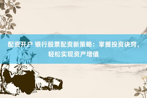 配資開(kāi)戶 銀行股票配資新策略：掌握投資訣竅，輕松實(shí)現(xiàn)資產(chǎn)增值