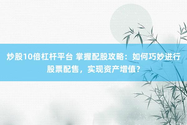 炒股10倍杠桿平臺 掌握配股攻略：如何巧妙進(jìn)行股票配售，實現(xiàn)資產(chǎn)增值？