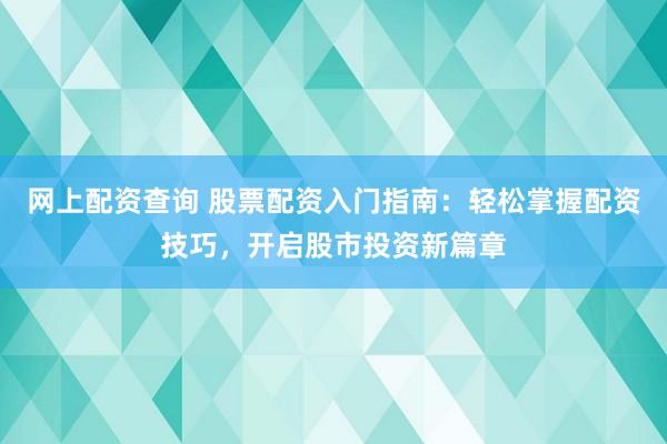 網(wǎng)上配資查詢 股票配資入門(mén)指南：輕松掌握配資技巧，開(kāi)啟股市投資新篇章