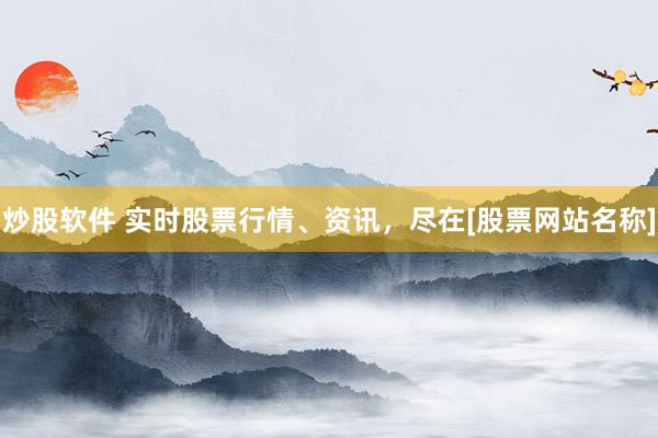 炒股軟件 實時股票行情、資訊，盡在[股票網(wǎng)站名稱]