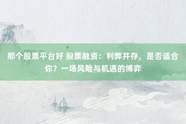 那個(gè)股票平臺(tái)好 股票融資：利弊并存，是否適合你？一場(chǎng)風(fēng)險(xiǎn)與機(jī)遇的博弈