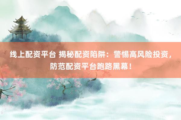 線上配資平臺 揭秘配資陷阱：警惕高風(fēng)險投資，防范配資平臺跑路黑幕！