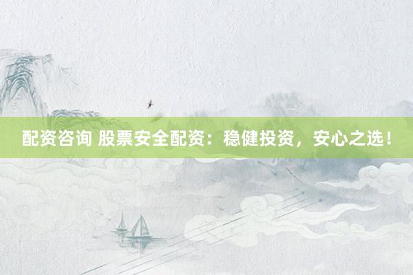 配資咨詢 股票安全配資：穩(wěn)健投資，安心之選！