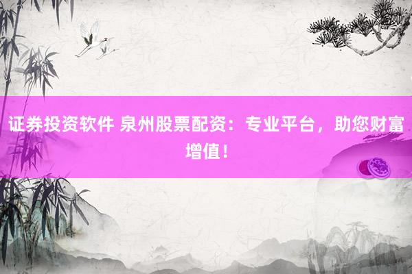 證券投資軟件 泉州股票配資：專業(yè)平臺(tái)，助您財(cái)富增值！