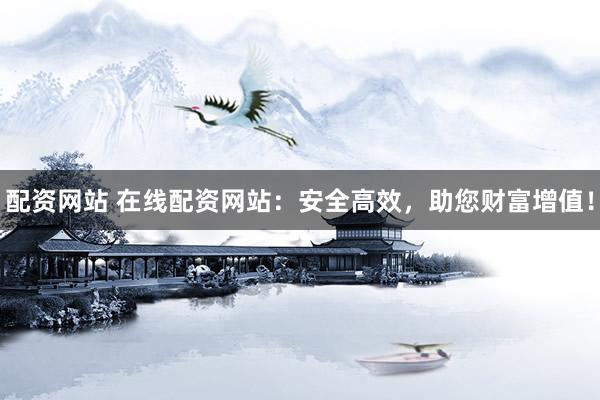 配資網(wǎng)站 在線配資網(wǎng)站：安全高效，助您財富增值！