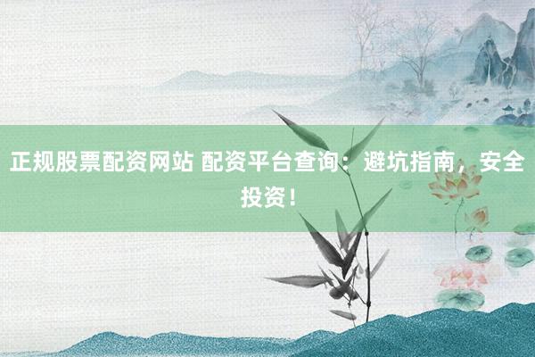 正規(guī)股票配資網(wǎng)站 配資平臺查詢：避坑指南，安全投資！