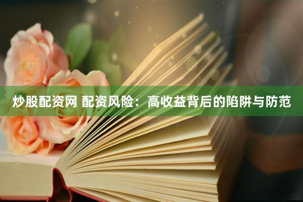 炒股配資網(wǎng) 配資風(fēng)險：高收益背后的陷阱與防范