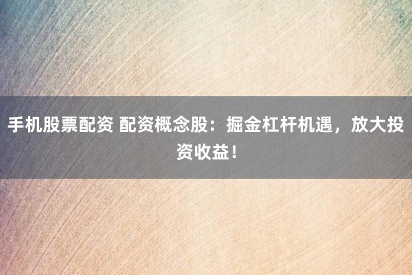 手機(jī)股票配資 配資概念股：掘金杠桿機(jī)遇，放大投資收益！
