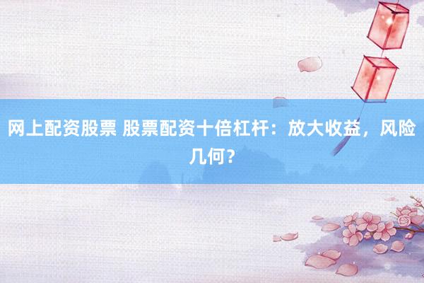 網(wǎng)上配資股票 股票配資十倍杠桿：放大收益，風(fēng)險(xiǎn)幾何？