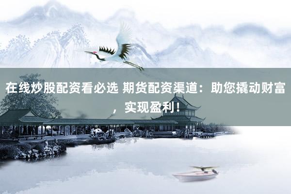 在線炒股配資看必選 期貨配資渠道：助您撬動財富，實現(xiàn)盈利！