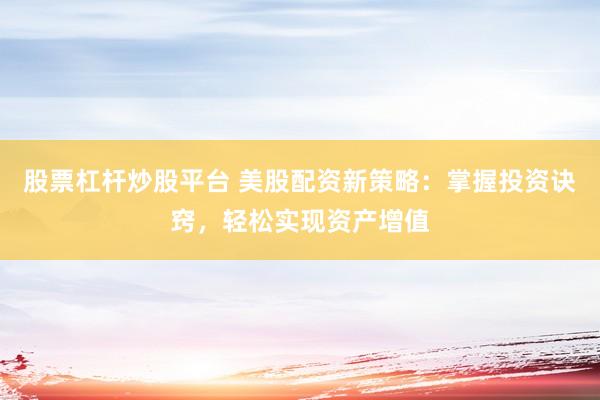 股票杠桿炒股平臺(tái) 美股配資新策略：掌握投資訣竅，輕松實(shí)現(xiàn)資產(chǎn)增值