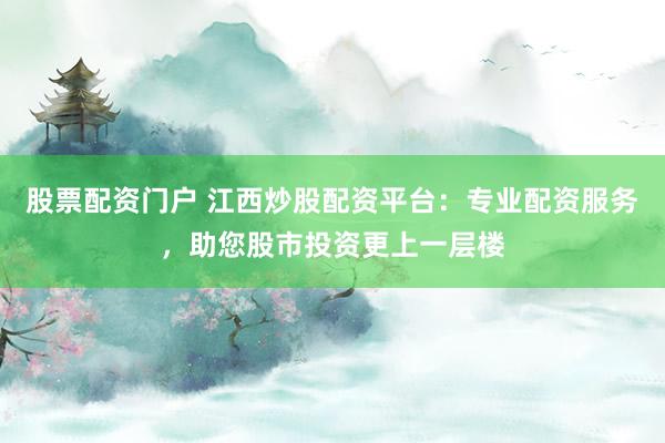 股票配資門戶 江西炒股配資平臺(tái)：專業(yè)配資服務(wù)，助您股市投資更上一層樓