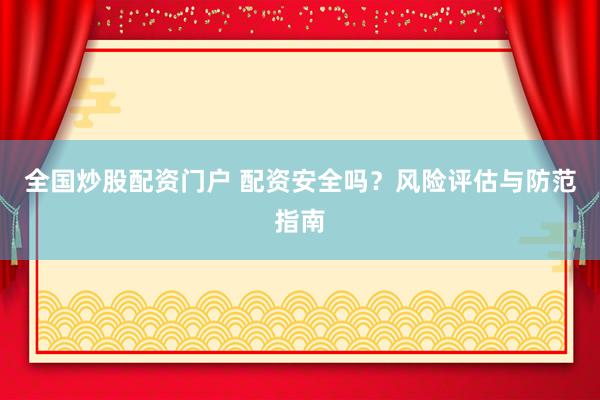 全國炒股配資門戶 配資安全嗎？風險評估與防范指南