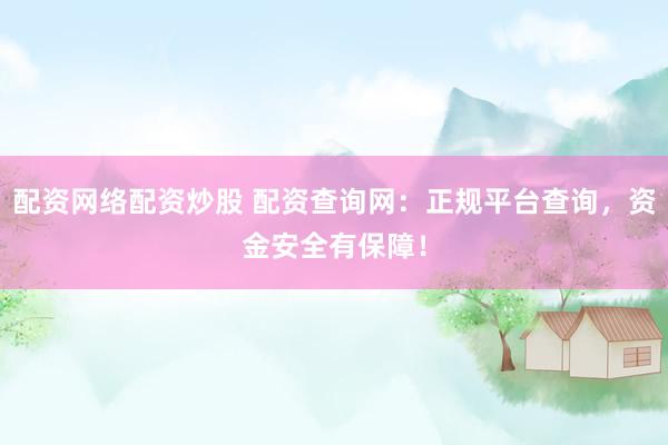 配資網(wǎng)絡配資炒股 配資查詢網(wǎng)：正規(guī)平臺查詢，資金安全有保障！