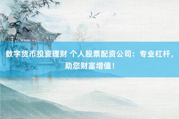 數(shù)字貨幣投資理財 個人股票配資公司：專業(yè)杠桿，助您財富增值！