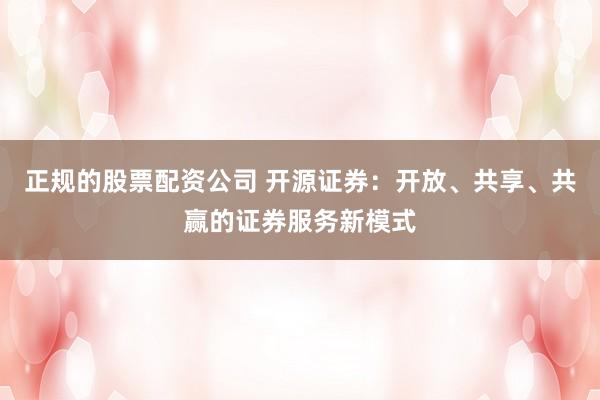 正規(guī)的股票配資公司 開源證券：開放、共享、共贏的證券服務新模式