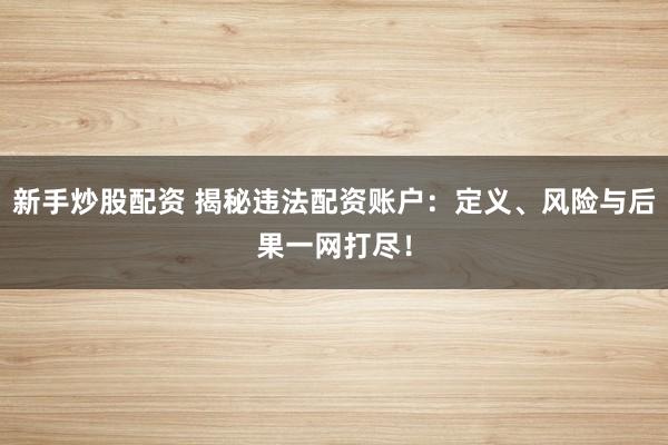 新手炒股配資 揭秘違法配資賬戶：定義、風(fēng)險(xiǎn)與后果一網(wǎng)打盡！