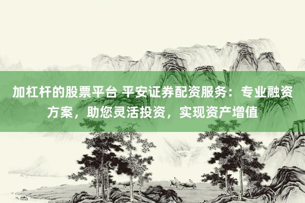 加杠桿的股票平臺(tái) 平安證券配資服務(wù)：專業(yè)融資方案，助您靈活投資，實(shí)現(xiàn)資產(chǎn)增值