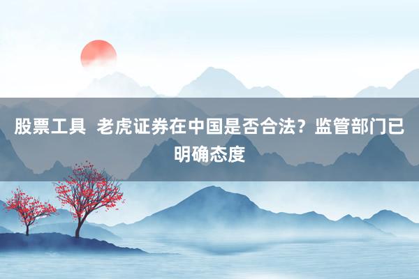 股票工具  老虎證券在中國是否合法？監(jiān)管部門已明確態(tài)度