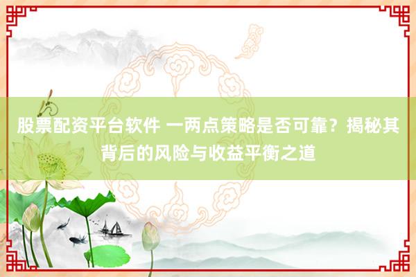 股票配資平臺(tái)軟件 一兩點(diǎn)策略是否可靠？揭秘其背后的風(fēng)險(xiǎn)與收益平衡之道