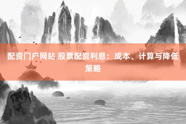 配資門戶網(wǎng)站 股票配資利息：成本、計算與降低策略
