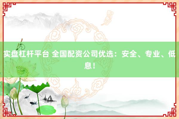 實盤杠桿平臺 全國配資公司優(yōu)選：安全、專業(yè)、低息！