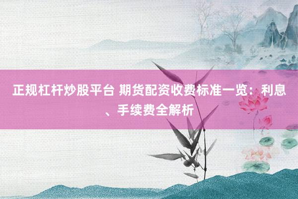 正規(guī)杠桿炒股平臺 期貨配資收費標準一覽：利息、手續(xù)費全解析