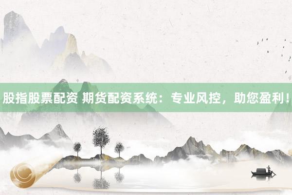 股指股票配資 期貨配資系統(tǒng)：專業(yè)風控，助您盈利！
