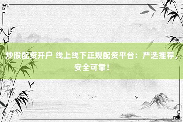 炒股配資開戶 線上線下正規(guī)配資平臺(tái)：嚴(yán)選推薦，安全可靠！