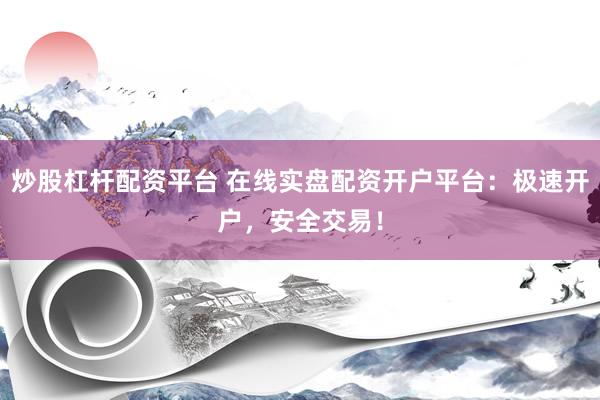 炒股杠桿配資平臺 在線實(shí)盤配資開戶平臺：極速開戶，安全交易！