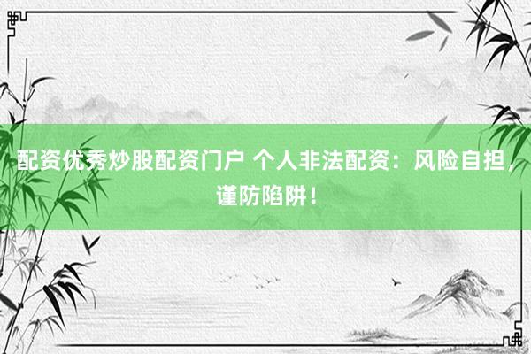 配資優(yōu)秀炒股配資門戶 個人非法配資：風(fēng)險自擔(dān)，謹(jǐn)防陷阱！