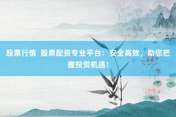 股票行情  股票配資專業(yè)平臺：安全高效，助您把握投資機(jī)遇！