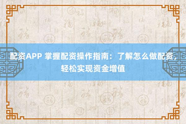 配資APP 掌握配資操作指南：了解怎么做配資，輕松實(shí)現(xiàn)資金增值