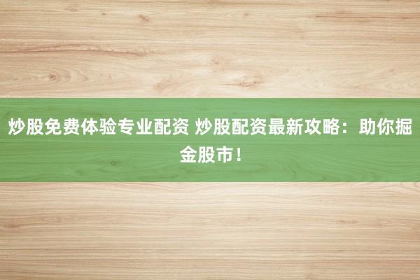 炒股免費體驗專業(yè)配資 炒股配資最新攻略：助你掘金股市！