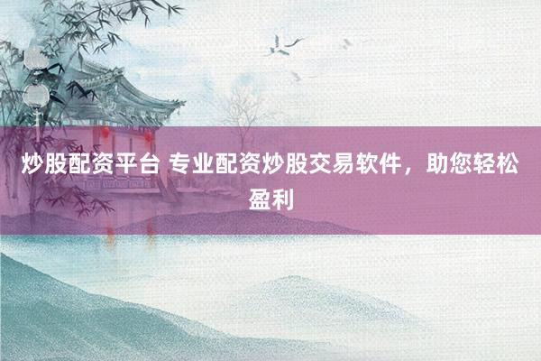 炒股配資平臺 專業(yè)配資炒股交易軟件，助您輕松盈利