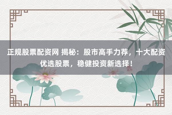 正規(guī)股票配資網(wǎng) 揭秘：股市高手力薦，十大配資優(yōu)選股票，穩(wěn)健投資新選擇！