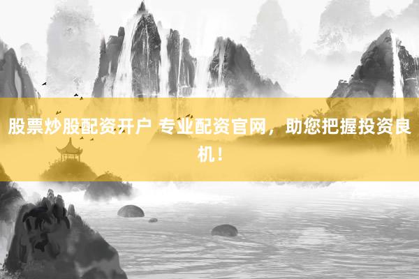 股票炒股配資開(kāi)戶 專業(yè)配資官網(wǎng)，助您把握投資良機(jī)！