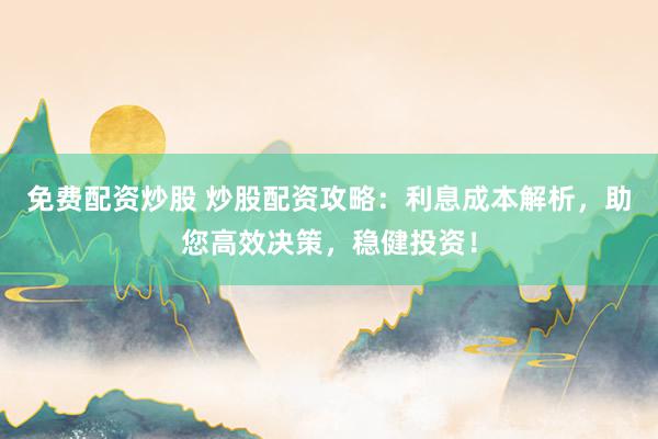 免費(fèi)配資炒股 炒股配資攻略：利息成本解析，助您高效決策，穩(wěn)健投資！