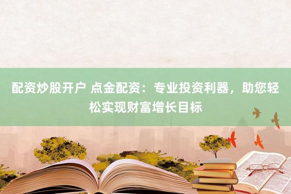 配資炒股開戶 點(diǎn)金配資：專業(yè)投資利器，助您輕松實(shí)現(xiàn)財(cái)富增長目標(biāo)