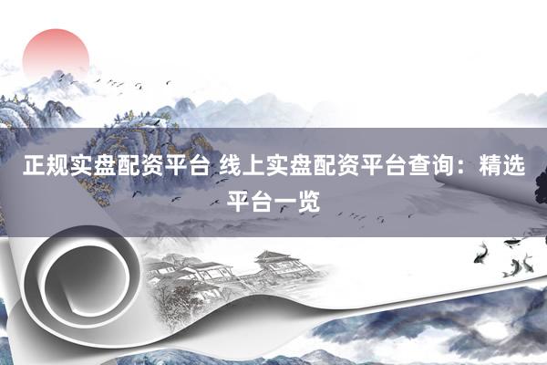 正規(guī)實(shí)盤(pán)配資平臺(tái) 線(xiàn)上實(shí)盤(pán)配資平臺(tái)查詢(xún)：精選平臺(tái)一覽
