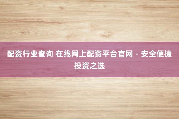 配資行業(yè)查詢 在線網(wǎng)上配資平臺官網(wǎng) - 安全便捷投資之選
