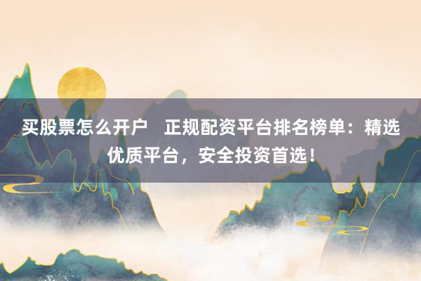 買(mǎi)股票怎么開(kāi)戶   正規(guī)配資平臺(tái)排名榜單：精選優(yōu)質(zhì)平臺(tái)，安全投資首選！