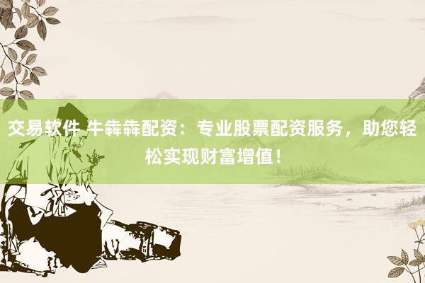 交易軟件 牛犇犇配資：專業(yè)股票配資服務(wù)，助您輕松實現(xiàn)財富增值！