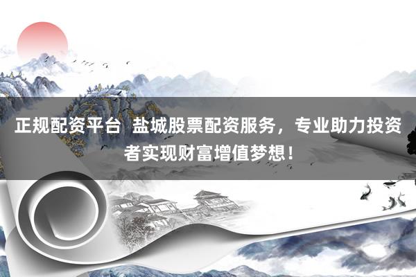 正規(guī)配資平臺(tái)  鹽城股票配資服務(wù)，專業(yè)助力投資者實(shí)現(xiàn)財(cái)富增值夢(mèng)想！